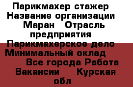 Парикмахер-стажер › Название организации ­ Маран › Отрасль предприятия ­ Парикмахерское дело › Минимальный оклад ­ 30 000 - Все города Работа » Вакансии   . Курская обл.